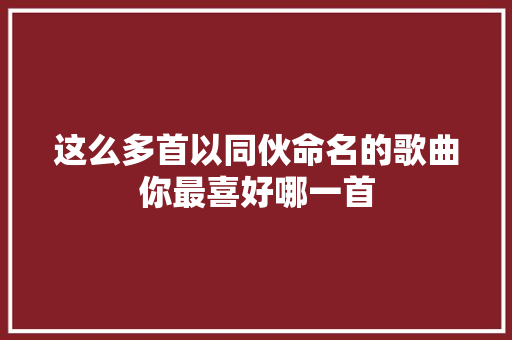 这么多首以同伙命名的歌曲你最喜好哪一首