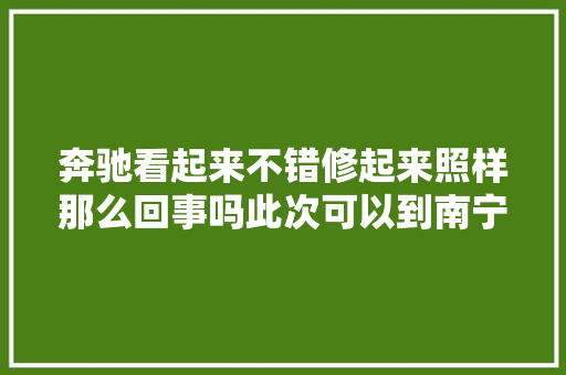 奔驰看起来不错修起来照样那么回事吗此次可以到南宁天合奔驰车间看个够了