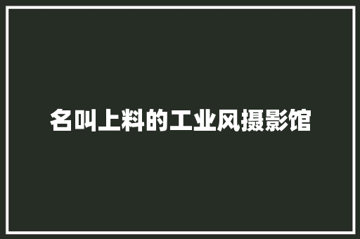名叫上料的工业风摄影馆