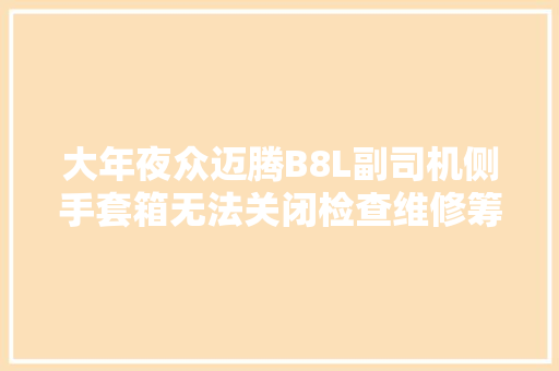 大年夜众迈腾B8L副司机侧手套箱无法关闭检查维修筹划