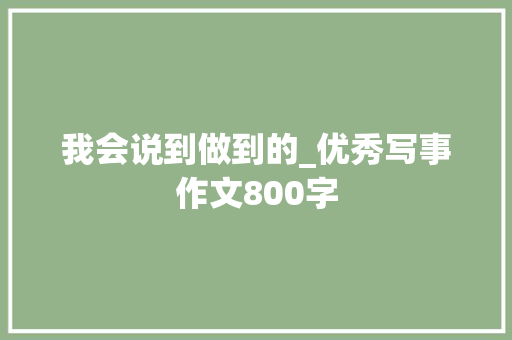 我会说到做到的_优秀写事作文800字