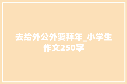 去给外公外婆拜年_小学生作文250字