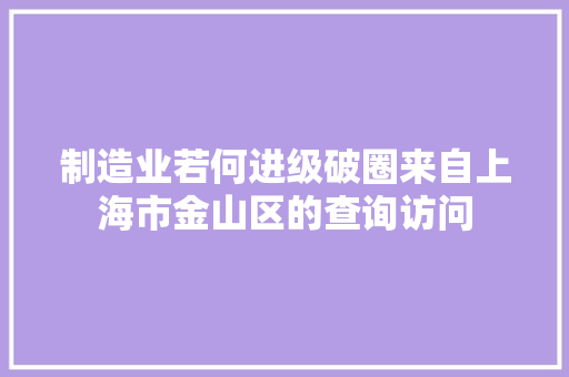 制造业若何进级破圈来自上海市金山区的查询访问