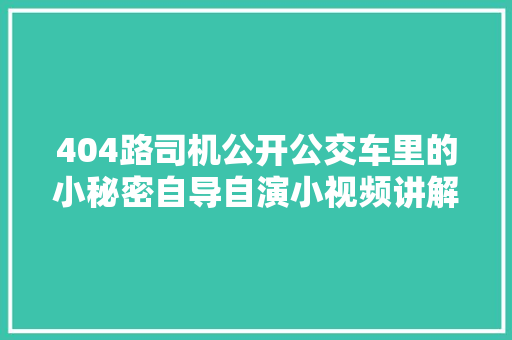 404路司机公开公交车里的小秘密自导自演小视频讲解空调出风口若何调节破窗锤怎么运用