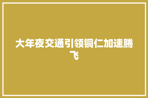 大年夜交通引领铜仁加速腾飞