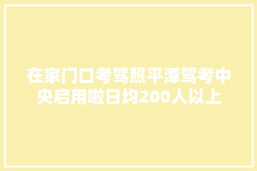在家门口考驾照平潭驾考中央启用啦日均200人以上