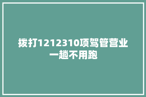 拨打1212310项驾管营业一趟不用跑