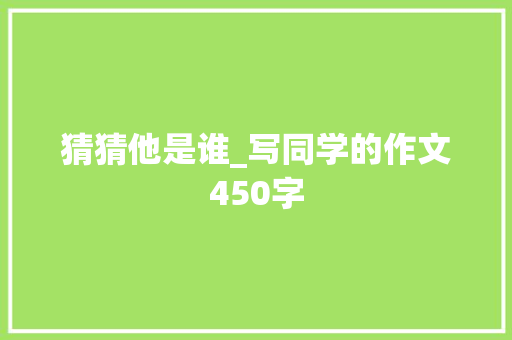 猜猜他是谁_写同学的作文450字