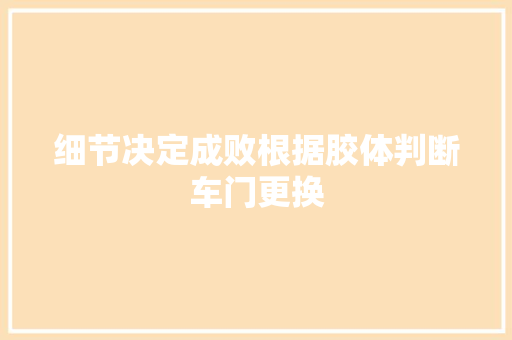 细节决定成败根据胶体判断车门更换