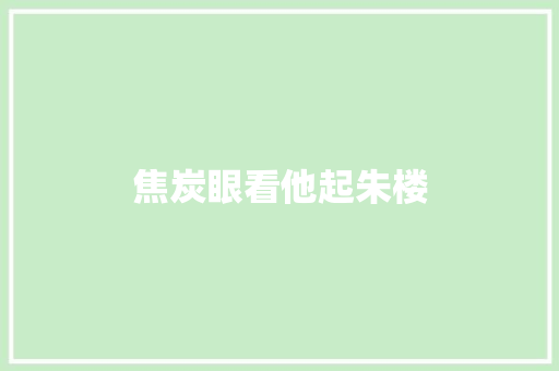 焦炭眼看他起朱楼