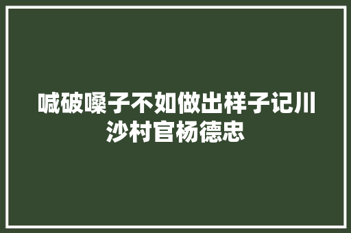 喊破嗓子不如做出样子记川沙村官杨德忠