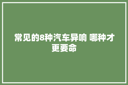 常见的8种汽车异响 哪种才更要命