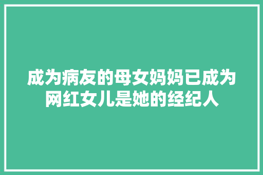 成为病友的母女妈妈已成为网红女儿是她的经纪人 汽车知识