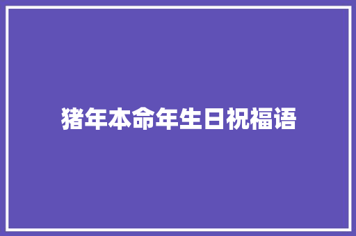 猪年本命年生日祝福语 知识百科
