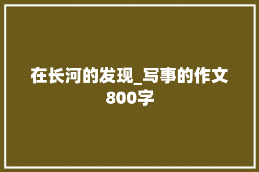 在长河的发现_写事的作文800字