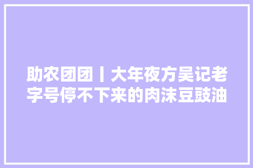 助农团团丨大年夜方吴记老字号停不下来的肉沫豆豉油辣椒
