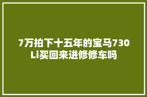 7万拍下十五年的宝马730Li买回来进修修车吗