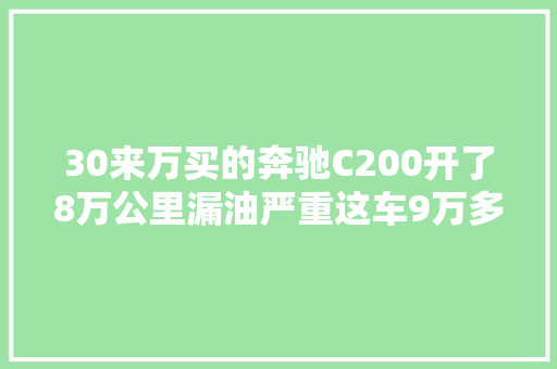 30来万买的奔驰C200开了8万公里漏油严重这车9万多能买吗