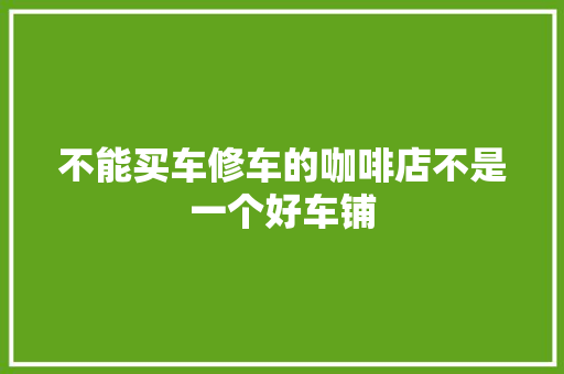 不能买车修车的咖啡店不是一个好车铺