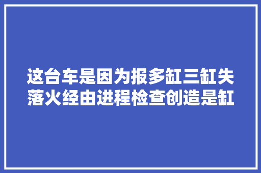 这台车是因为报多缸三缸失落火经由进程检查创造是缸垫有问题
