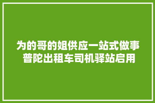 为的哥的姐供应一站式做事 普陀出租车司机驿站启用