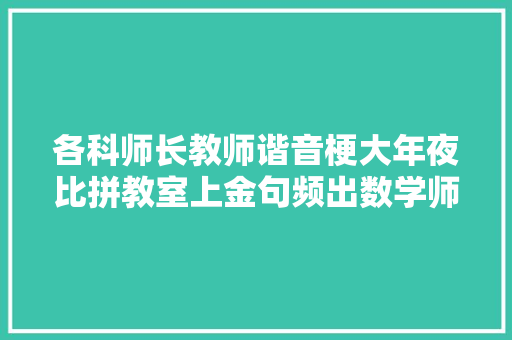各科师长教师谐音梗大年夜比拼教室上金句频出数学师长教师不服弗成 休闲娱乐
