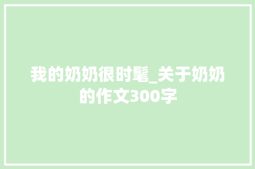 我的奶奶很时髦_关于奶奶的作文300字