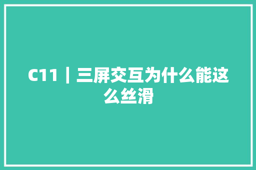 C11｜三屏交互为什么能这么丝滑