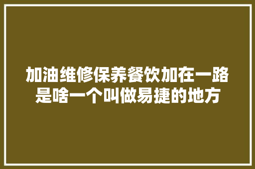 加油维修保养餐饮加在一路是啥一个叫做易捷的地方