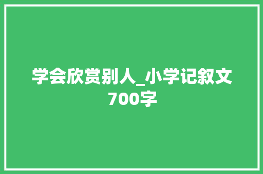 学会欣赏别人_小学记叙文700字