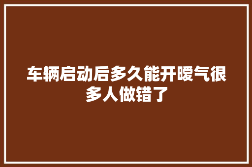 车辆启动后多久能开暧气很多人做错了