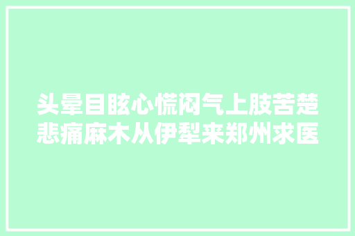 头晕目眩心慌闷气上肢苦楚悲痛麻木从伊犁来郑州求医 困扰8年的颈椎病症状消失了