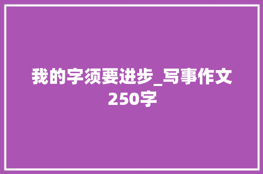 我的字须要进步_写事作文250字