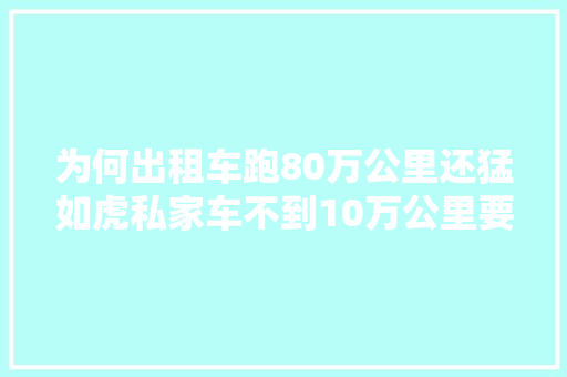 为何出租车跑80万公里还猛如虎私家车不到10万公里要大年夜修 汽车知识