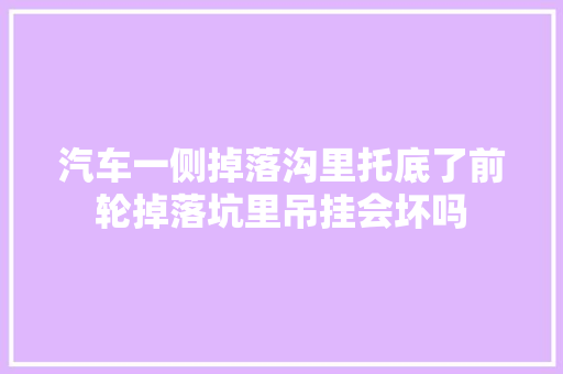 汽车一侧掉落沟里托底了前轮掉落坑里吊挂会坏吗