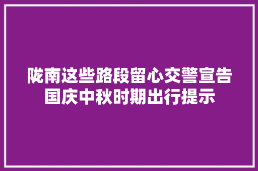 陇南这些路段留心交警宣告国庆中秋时期出行提示