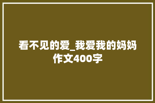 看不见的爱_我爱我的妈妈作文400字