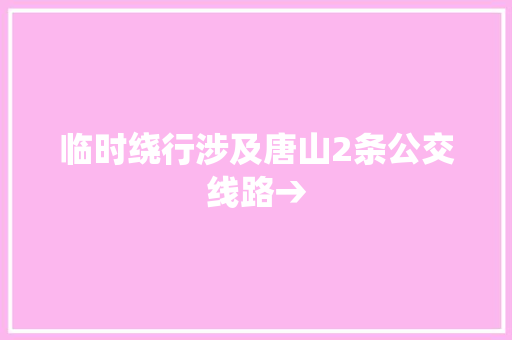 临时绕行涉及唐山2条公交线路→