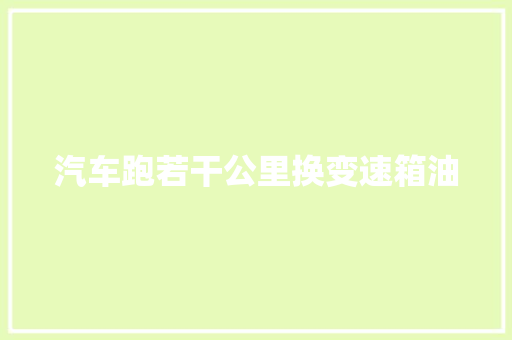 汽车跑若干公里换变速箱油