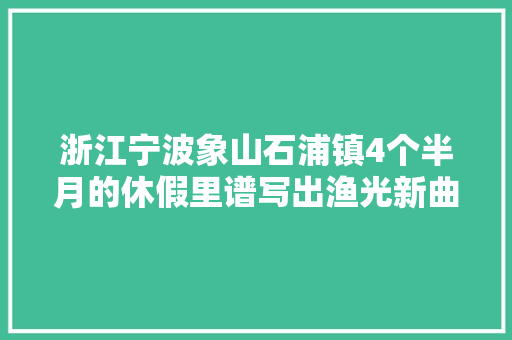 浙江宁波象山石浦镇4个半月的休假里谱写出渔光新曲