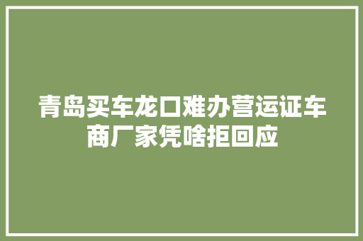 青岛买车龙口难办营运证车商厂家凭啥拒回应