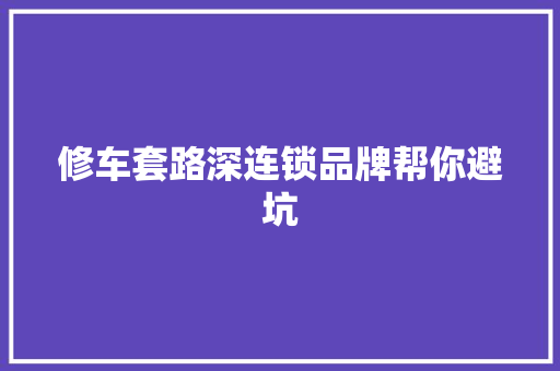 修车套路深连锁品牌帮你避坑