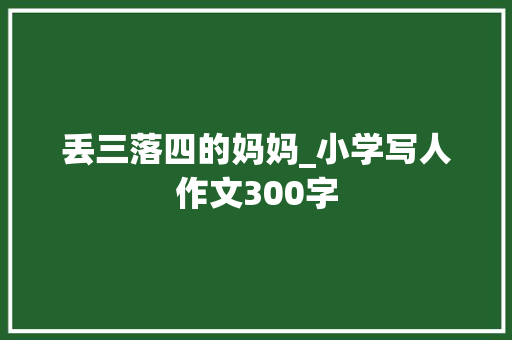 丢三落四的妈妈_小学写人作文300字