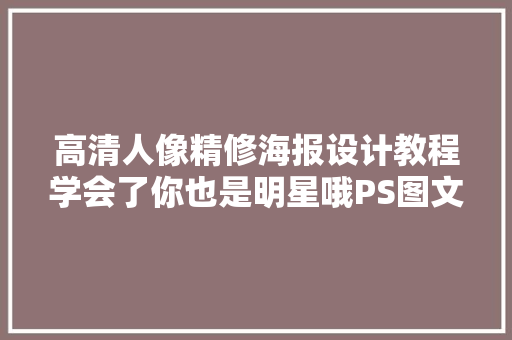 高清人像精修海报设计教程学会了你也是明星哦PS图文教程