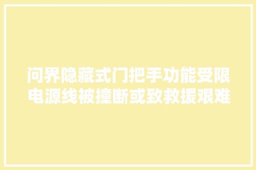 问界隐藏式门把手功能受限电源线被撞断或致救援艰难需当心