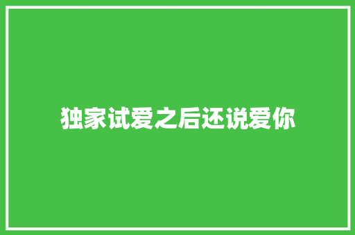 独家试爱之后还说爱你