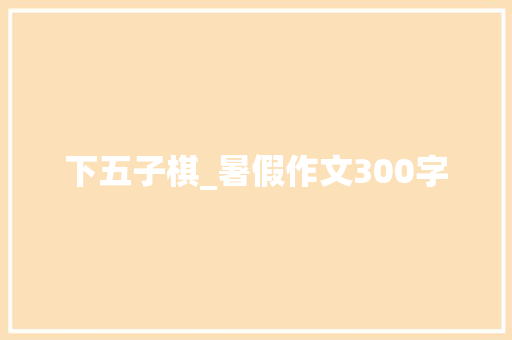 下五子棋_暑假作文300字