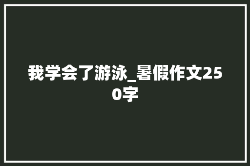 我学会了游泳_暑假作文250字