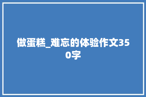 做蛋糕_难忘的体验作文350字