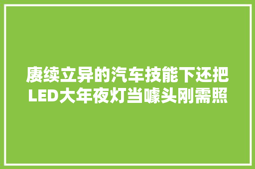 赓续立异的汽车技能下还把LED大年夜灯当噱头刚需照样营销